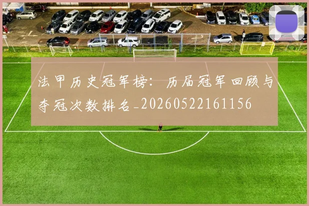 法甲历史冠军榜：历届冠军回顾与夺冠次数排名_20260522161156