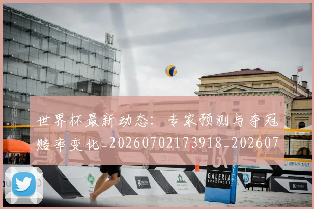 世界杯最新动态：专家预测与夺冠赔率变化_20260702173918_20260715190717