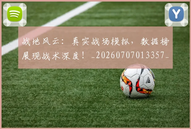 战地风云：真实战场模拟，数据榜展现战术深度！_20260707013357_20260723181422