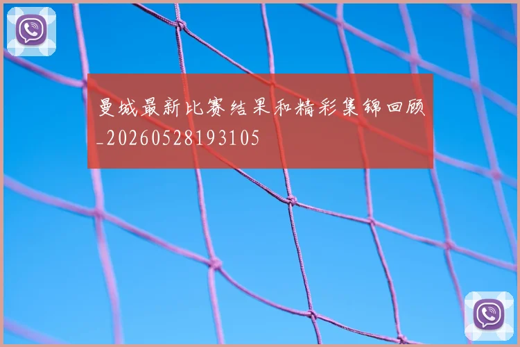 曼城最新比赛结果和精彩集锦回顾_20260528193105