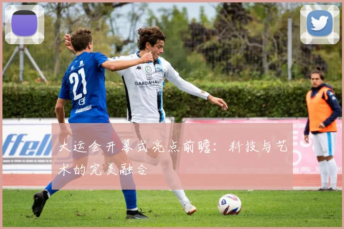 大运会开幕式亮点前瞻：科技与艺术的完美融合