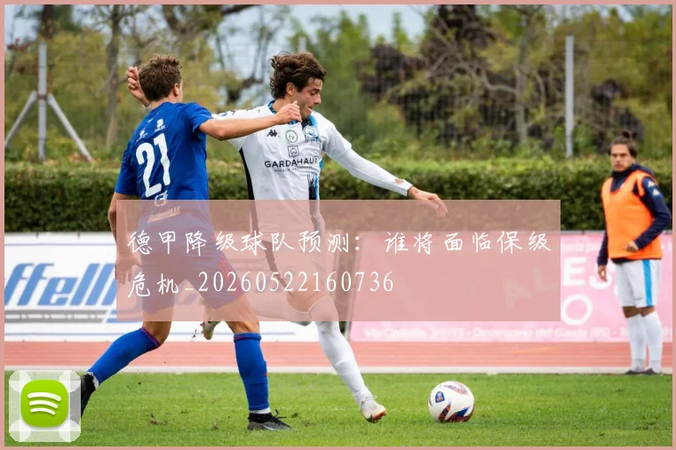 德甲降级球队预测：谁将面临保级危机_20260522160736