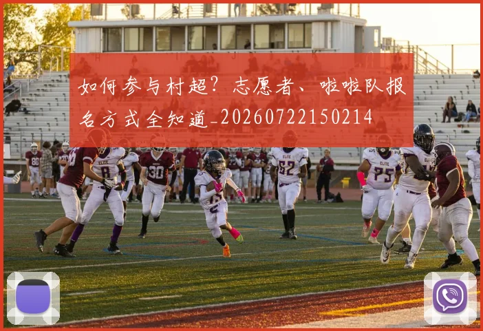 如何参与村超?志愿者、啦啦队报名方式全知道_20260722150214