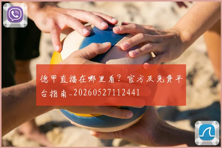 德甲直播在哪里看？官方及免费平台指南_20260527112441