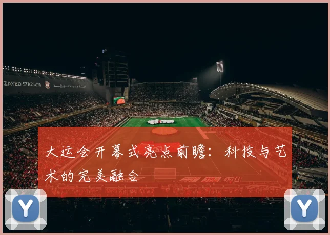 大运会开幕式亮点前瞻：科技与艺术的完美融合