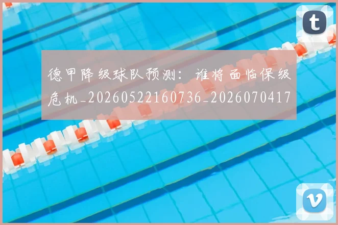 德甲降级球队预测：谁将面临保级危机_20260522160736_20260704173843_20260722162939