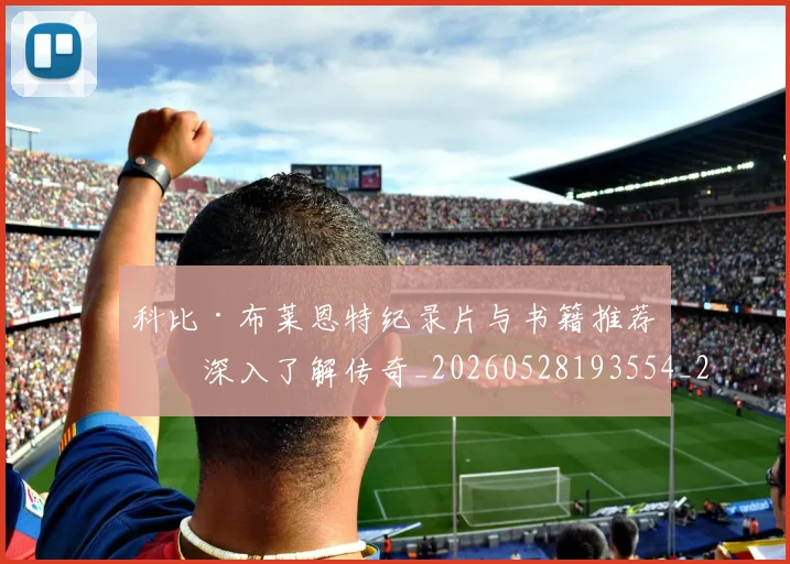 科比·布莱恩特纪录片与书籍推荐：深入了解传奇_20260528193554_20260802164819