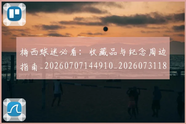 梅西球迷必看:收藏品与纪念周边指南_20260707144910_20260731181924