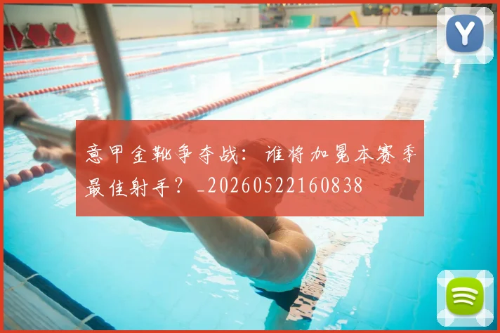 意甲金靴争夺战：谁将加冕本赛季最佳射手？_20260522160838