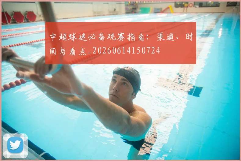 中超球迷必备观赛指南：渠道、时间与看点_20260614150724