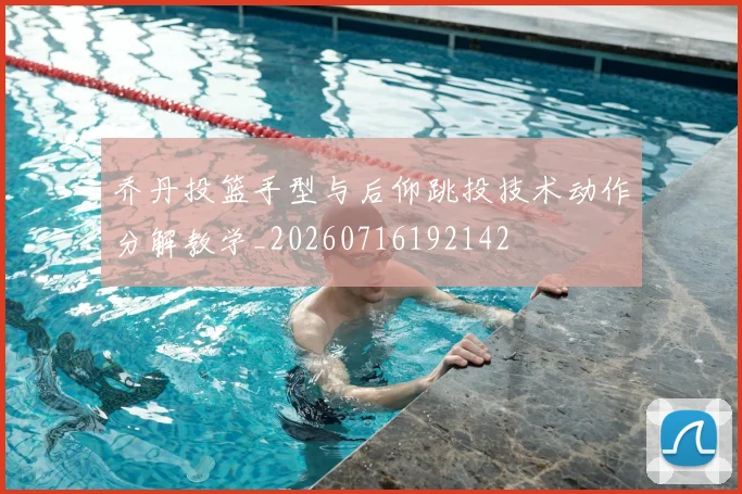 乔丹投篮手型与后仰跳投技术动作分解教学_20260716192142