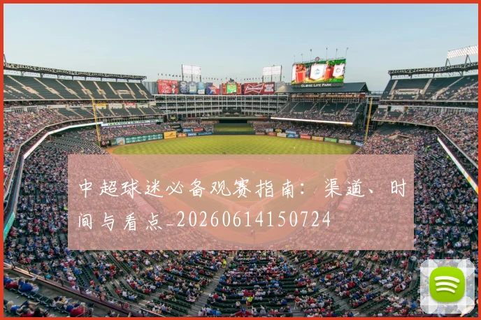 中超球迷必备观赛指南:渠道、时间与看点_20260614150724