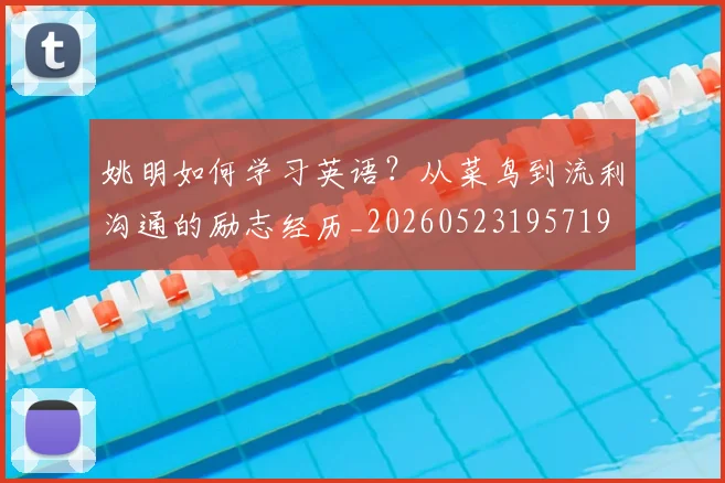 姚明如何学习英语？从菜鸟到流利沟通的励志经历_20260523195719