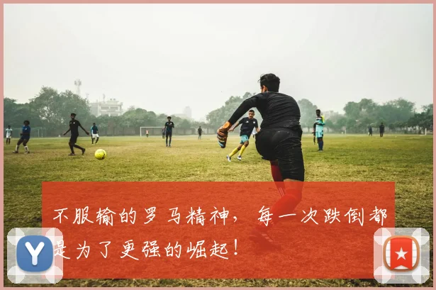 不服输的罗马精神，每一次跌倒都是为了更强的崛起！