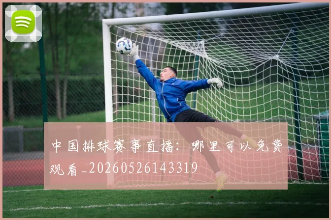 中国排球赛事直播:哪里可以免费观看_20260526143319