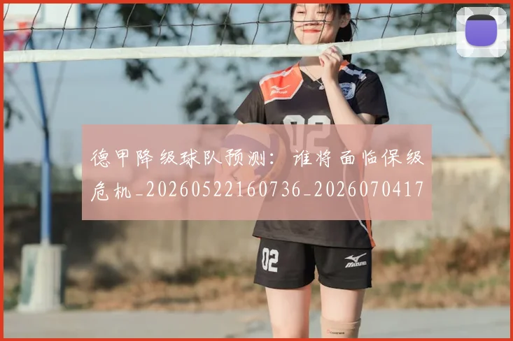 德甲降级球队预测:谁将面临保级危机_20260522160736_20260704173843_20260722162939