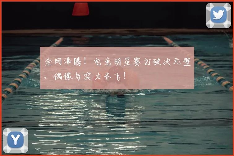 全网沸腾！电竞明星赛打破次元壁，偶像与实力齐飞！
