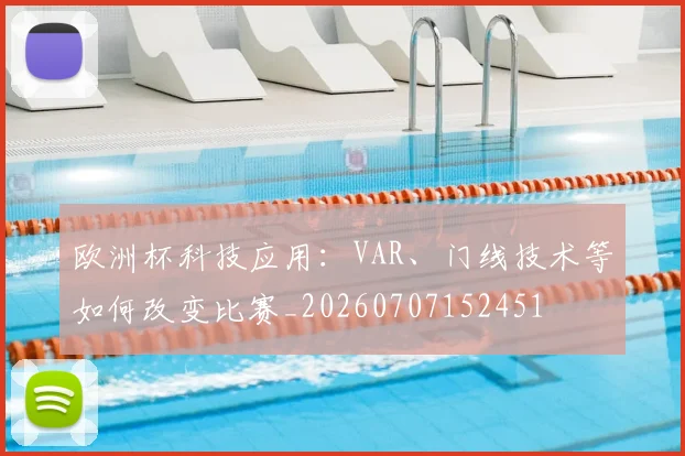 欧洲杯科技应用:VAR、门线技术等如何改变比赛_20260707152451