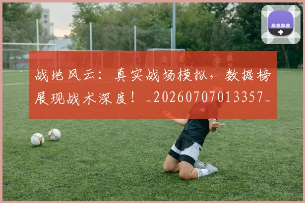 战地风云:真实战场模拟,数据榜展现战术深度!_20260707013357_20260723181422