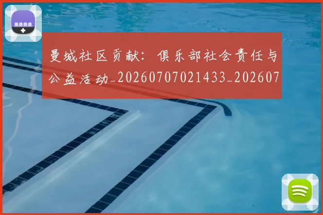 曼城社区贡献:俱乐部社会责任与公益活动_20260707021433_20260731173128