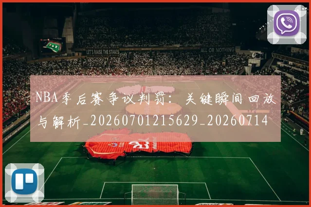NBA季后赛争议判罚：关键瞬间回放与解析_20260701215629_20260714210356