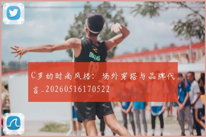 C罗的时尚风格:场外穿搭与品牌代言_20260516170522