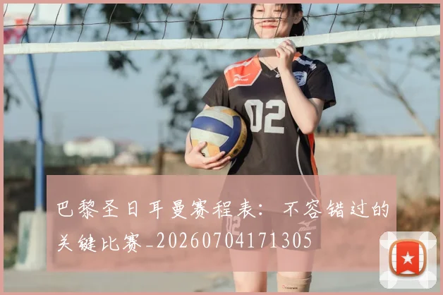 巴黎圣日耳曼赛程表：不容错过的关键比赛_20260704171305