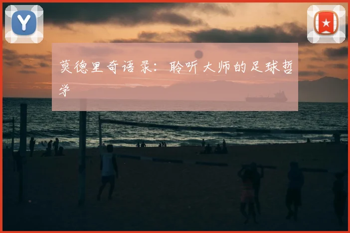 莫德里奇语录:聆听大师的足球哲学