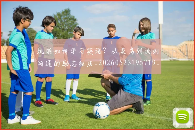 姚明如何学习英语?从菜鸟到流利沟通的励志经历_20260523195719_20260703232715