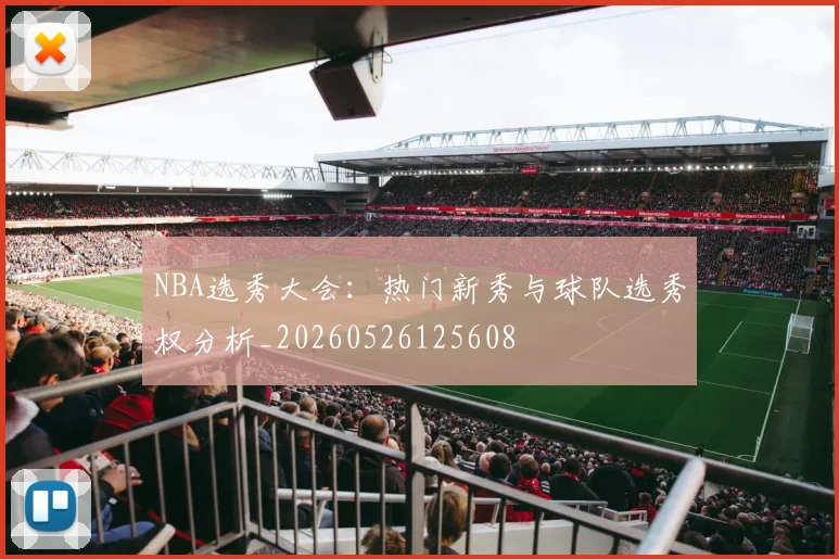 NBA选秀大会：热门新秀与球队选秀权分析_20260526125608
