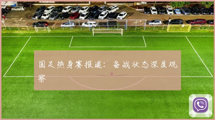 国足热身赛报道：备战状态深度观察