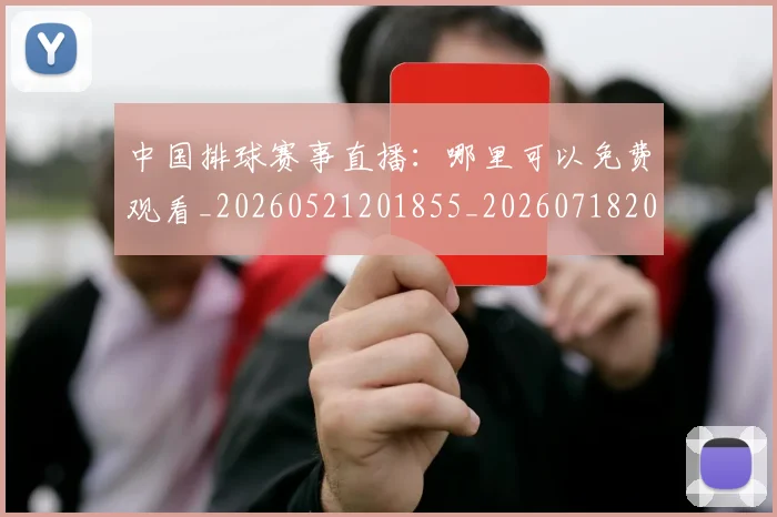 中国排球赛事直播：哪里可以免费观看_20260521201855_20260718201300