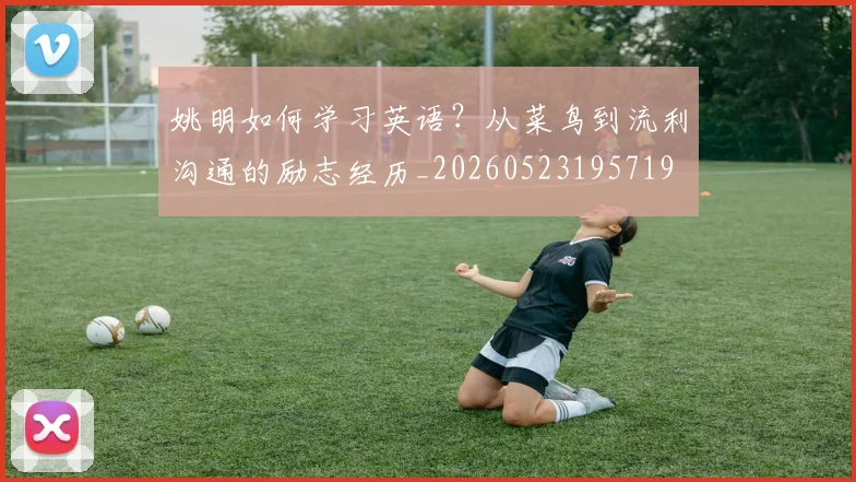 姚明如何学习英语?从菜鸟到流利沟通的励志经历_20260523195719