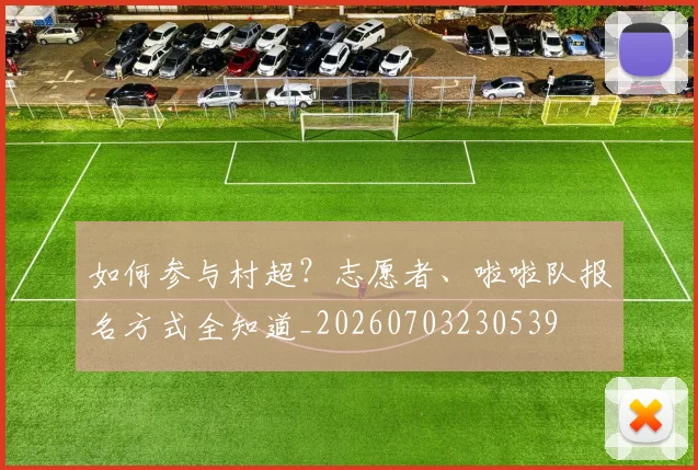 如何参与村超?志愿者、啦啦队报名方式全知道_20260703230539