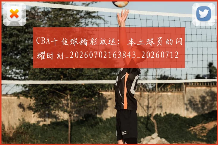 CBA十佳球精彩放送:本土球员的闪耀时刻_20260702163843_20260712043831