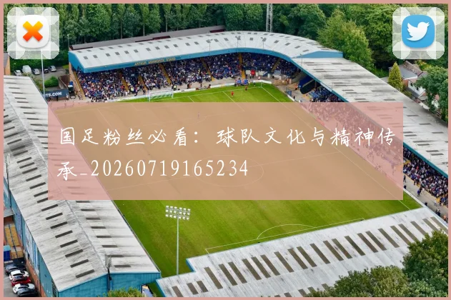 国足粉丝必看：球队文化与精神传承_20260719165234