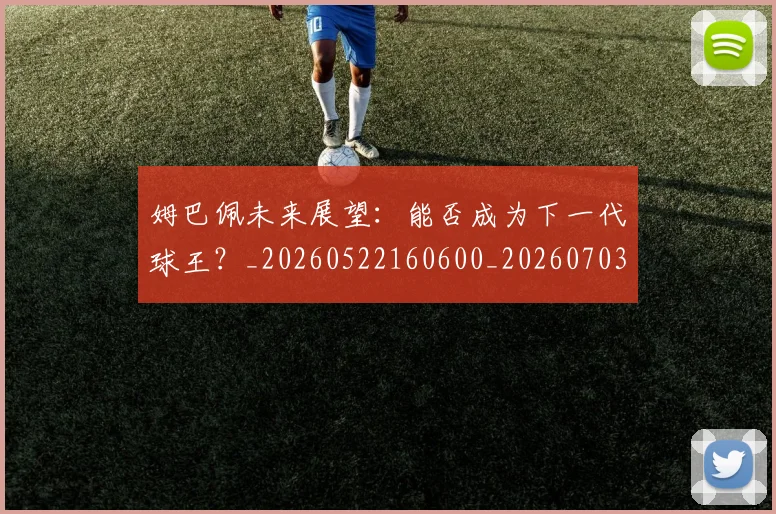 姆巴佩未来展望：能否成为下一代球王？_20260522160600_20260703231816