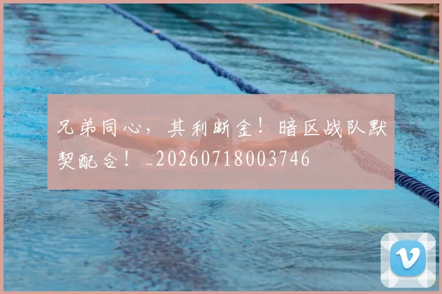 兄弟同心,其利断金!暗区战队默契配合!_20260718003746