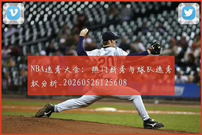 NBA选秀大会：热门新秀与球队选秀权分析_20260526125608
