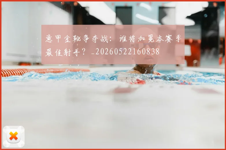 意甲金靴争夺战：谁将加冕本赛季最佳射手？_20260522160838