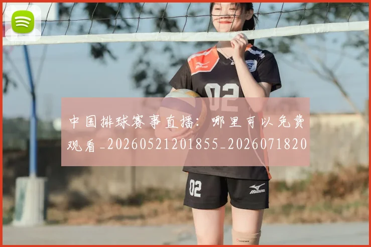 中国排球赛事直播:哪里可以免费观看_20260521201855_20260718201300
