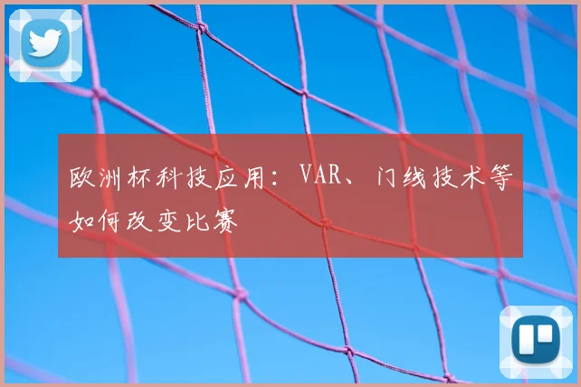 欧洲杯科技应用:VAR、门线技术等如何改变比赛
