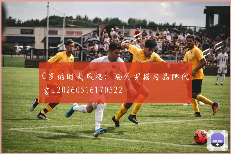 C罗的时尚风格：场外穿搭与品牌代言_20260516170522