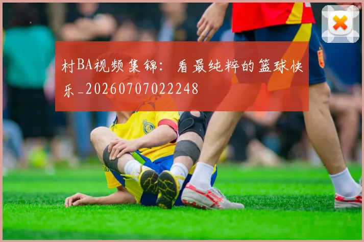 村BA视频集锦：看最纯粹的篮球快乐_20260707022248