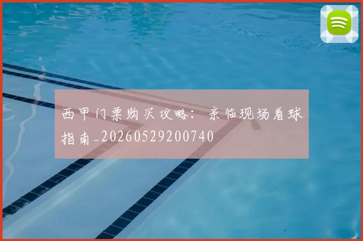 西甲门票购买攻略：亲临现场看球指南_20260529200740