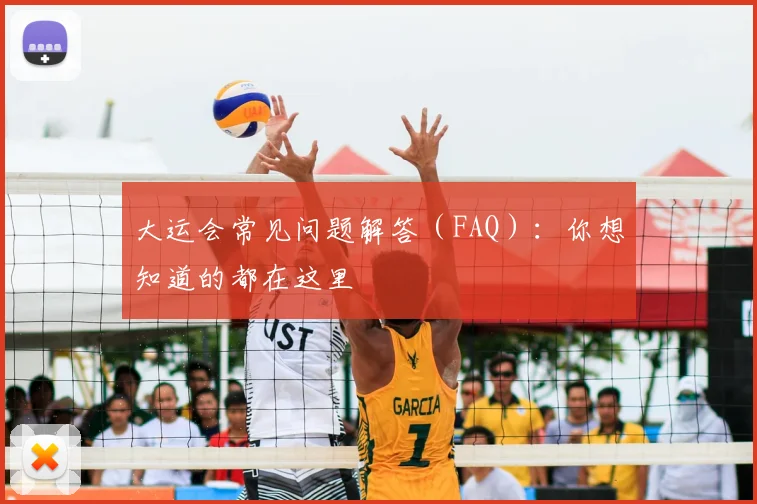 大运会常见问题解答（FAQ）：你想知道的都在这里