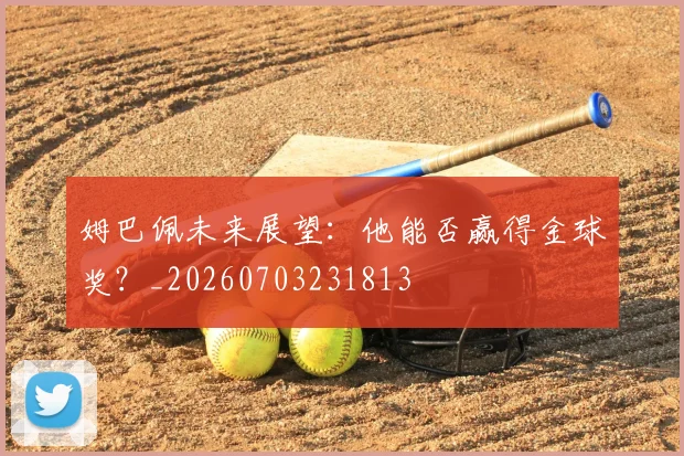 姆巴佩未来展望：他能否赢得金球奖？_20260703231813