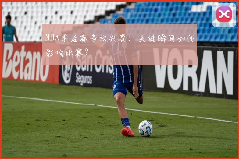 NBA季后赛争议判罚：关键瞬间如何影响比赛？